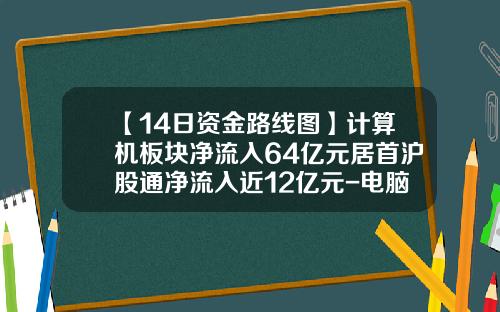 【14日资金路线图】计算机板块净流入64亿元居首沪股通净流入近12亿元-电脑看股票资讯