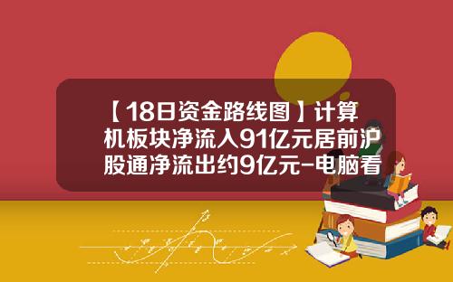 【18日资金路线图】计算机板块净流入91亿元居前沪股通净流出约9亿元-电脑看股票资讯