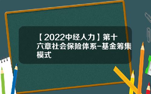 【2022中经人力】第十六章社会保险体系-基金筹集模式
