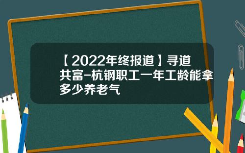 【2022年终报道】寻道共富-杭钢职工一年工龄能拿多少养老气