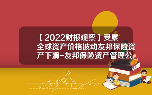 【2022财报观察】受累全球资产价格波动友邦保险资产下滑-友邦保险资产管理公司