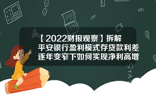 【2022财报观察】拆解平安银行盈利模式存贷款利差逐年变窄下如何实现净利高增长？-平安银行小额贷款利率是多少