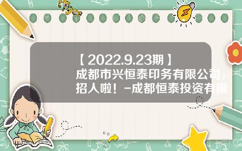 【2022.9.23期】成都市兴恒泰印务有限公司，招人啦！-成都恒泰投资有限公司