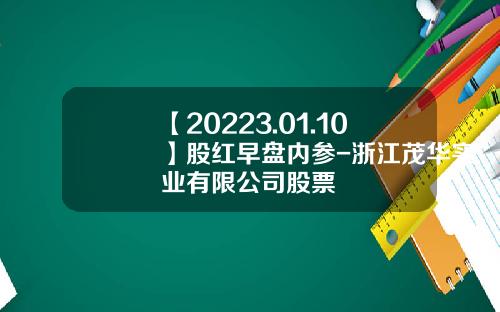 【20223.01.10】股红早盘内参-浙江茂华实业有限公司股票