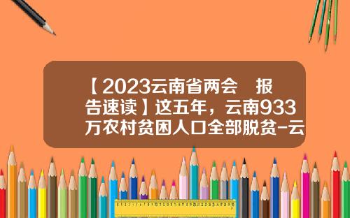 【2023云南省两会▪报告速读】这五年，云南933万农村贫困人口全部脱贫-云南省扶贫基金会