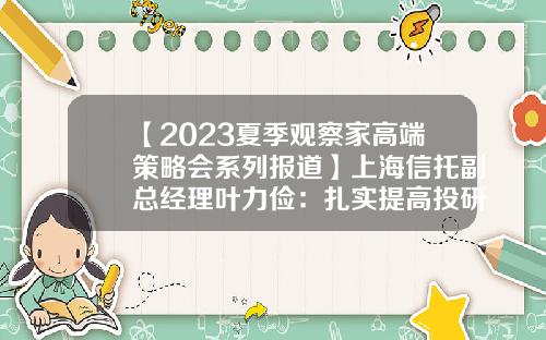 【2023夏季观察家高端策略会系列报道】上海信托副总经理叶力俭：扎实提高投研能力，追求长期稳定业绩-信托公司投资范围