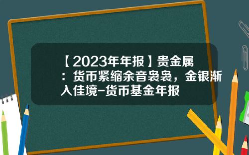 【2023年年报】贵金属：货币紧缩余音袅袅，金银渐入佳境-货币基金年报