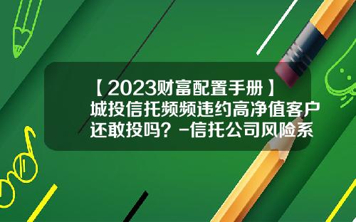 【2023财富配置手册】城投信托频频违约高净值客户还敢投吗？-信托公司风险系数
