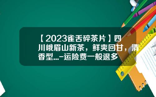 【2023雀舌碎茶片】四川峨眉山新茶，鲜爽回甘，清香型...-运险费一般退多少呢