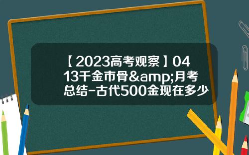【2023高考观察】0413千金市骨&月考总结-古代500金现在多少钱