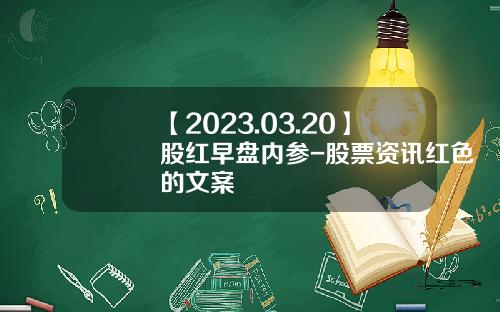 【2023.03.20】股红早盘内参-股票资讯红色的文案