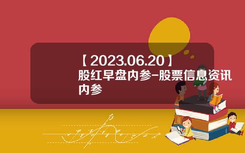 【2023.06.20】股红早盘内参-股票信息资讯内参