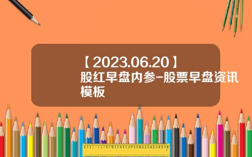 【2023.06.20】股红早盘内参-股票早盘资讯模板