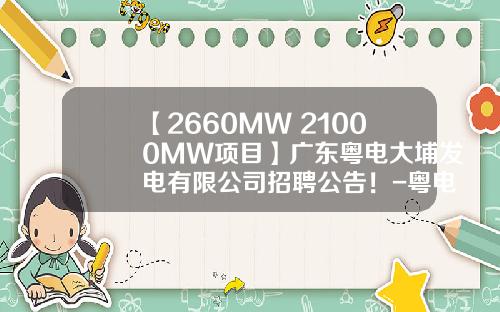 【2660MW+21000MW项目】广东粤电大埔发电有限公司招聘公告！-粤电公积金比例是多少