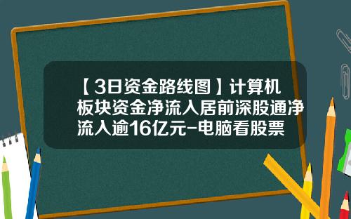 【3日资金路线图】计算机板块资金净流入居前深股通净流入逾16亿元-电脑看股票资讯