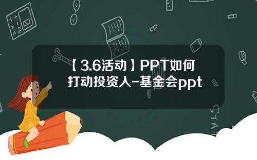 【3.6活动】PPT如何打动投资人-基金会ppt