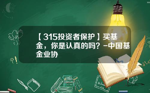 【315投资者保护】买基金，你是认真的吗？-中国基金业协