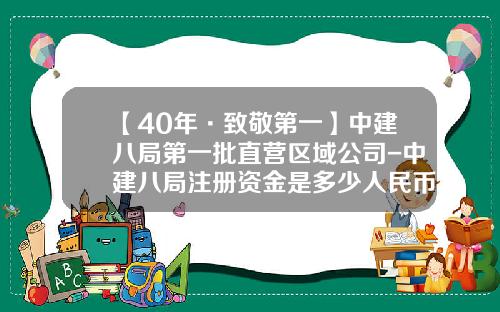 【40年·致敬第一】中建八局第一批直营区域公司-中建八局注册资金是多少人民币
