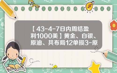 【43-4-7日内周结盈利1000美】黄金、白银、原油、共布局12单损3-原油一个点获利多少