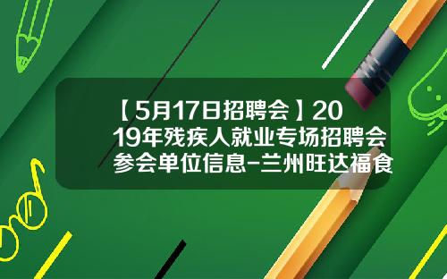 【5月17日招聘会】2019年残疾人就业专场招聘会参会单位信息-兰州旺达福食品有限公司