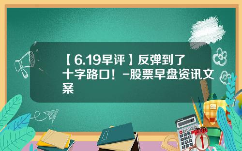 【6.19早评】反弹到了十字路口！-股票早盘资讯文案