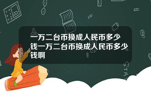 一万二台币换成人民币多少钱一万二台币换成人民币多少钱啊