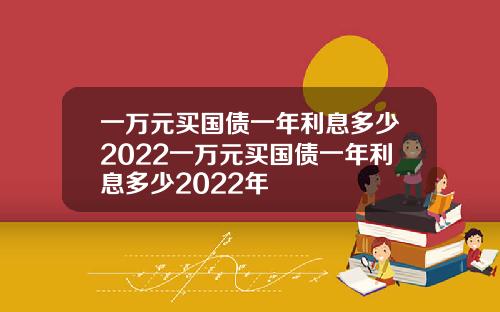 一万元买国债一年利息多少2022一万元买国债一年利息多少2022年