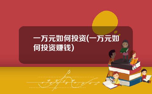 一万元如何投资(一万元如何投资赚钱)