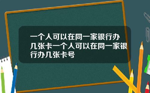 一个人可以在同一家银行办几张卡一个人可以在同一家银行办几张卡号