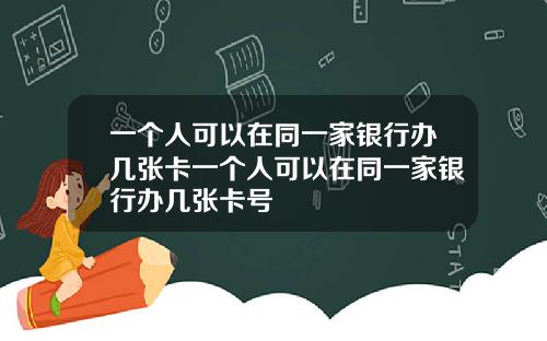一个人可以在同一家银行办几张卡一个人可以在同一家银行办几张卡号