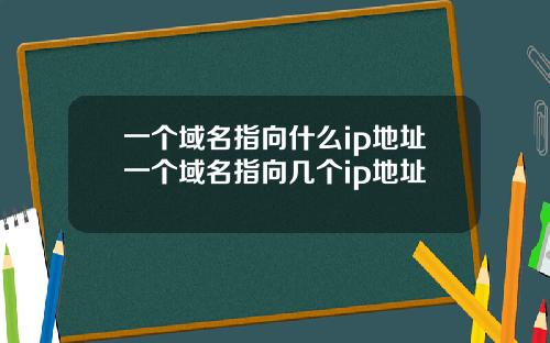 一个域名指向什么ip地址一个域名指向几个ip地址