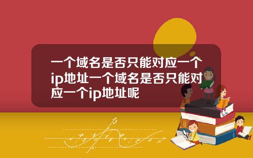 一个域名是否只能对应一个ip地址一个域名是否只能对应一个ip地址呢
