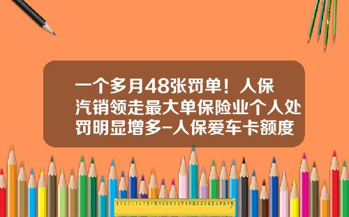 一个多月48张罚单！人保汽销领走最大单保险业个人处罚明显增多-人保爱车卡额度是多少【新闻】.
