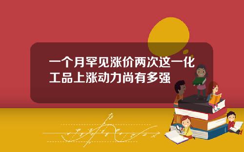 一个月罕见涨价两次这一化工品上涨动力尚有多强