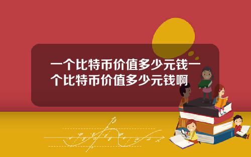 一个比特币价值多少元钱一个比特币价值多少元钱啊
