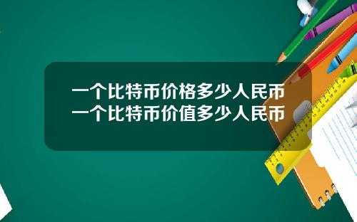 一个比特币价格多少人民币一个比特币价值多少人民币