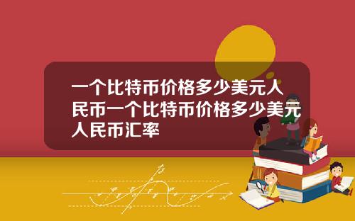 一个比特币价格多少美元人民币一个比特币价格多少美元人民币汇率