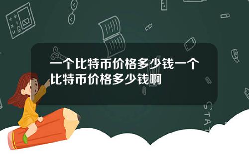 一个比特币价格多少钱一个比特币价格多少钱啊