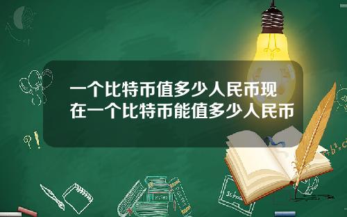 一个比特币值多少人民币现在一个比特币能值多少人民币
