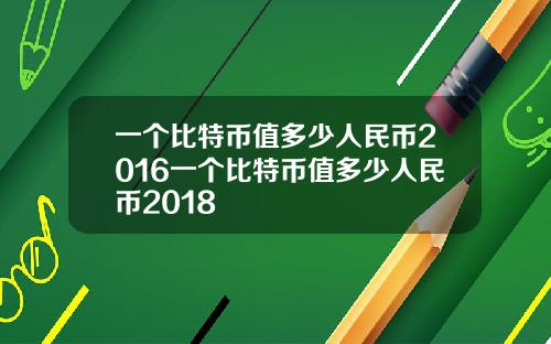 一个比特币值多少人民币2016一个比特币值多少人民币2018