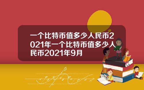 一个比特币值多少人民币2021年一个比特币值多少人民币2021年9月