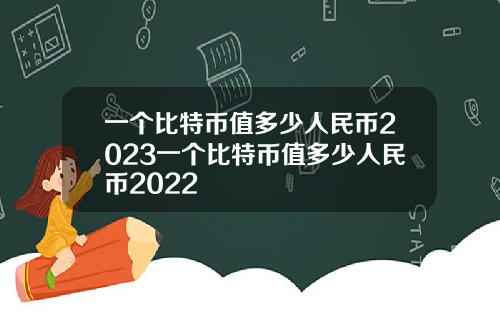 一个比特币值多少人民币2023一个比特币值多少人民币2022
