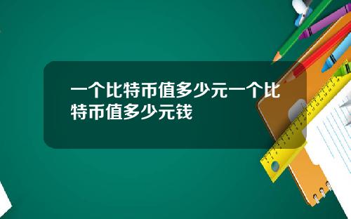 一个比特币值多少元一个比特币值多少元钱
