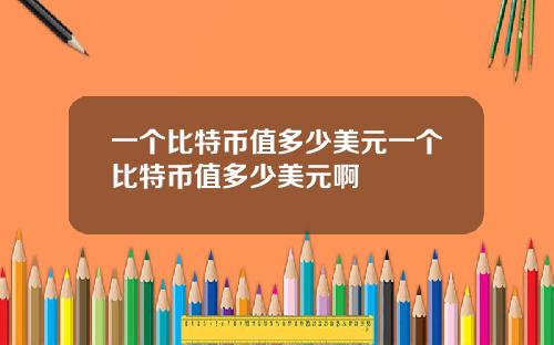一个比特币值多少美元一个比特币值多少美元啊