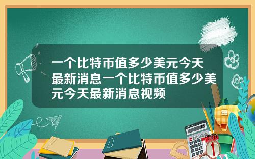 一个比特币值多少美元今天最新消息一个比特币值多少美元今天最新消息视频
