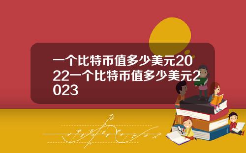一个比特币值多少美元2022一个比特币值多少美元2023