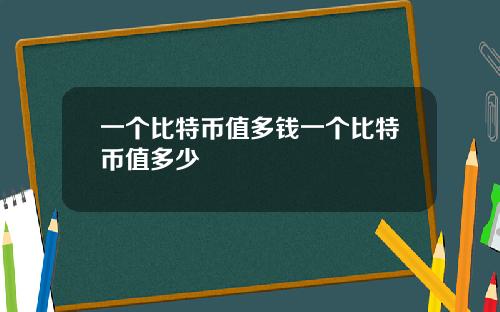 一个比特币值多钱一个比特币值多少