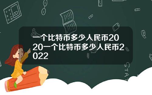 一个比特币多少人民币2020一个比特币多少人民币2022