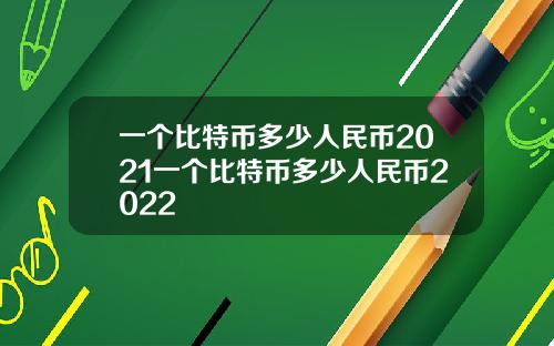 一个比特币多少人民币2021一个比特币多少人民币2022
