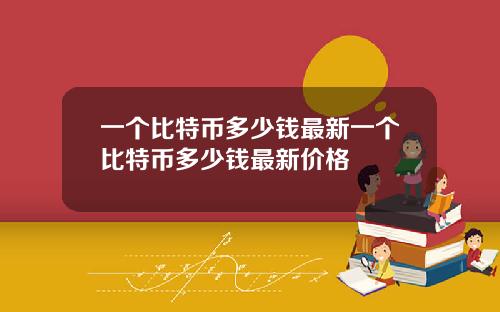 一个比特币多少钱最新一个比特币多少钱最新价格